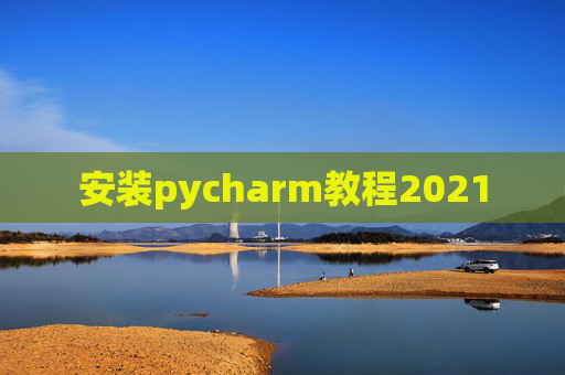 安装pycharm教程2021 安装pycharm教程2021